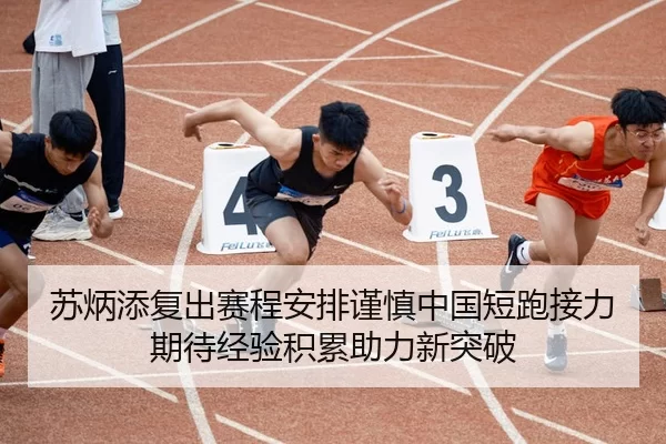苏炳添复出赛程安排谨慎中国短跑接力期待经验积累助力新突破