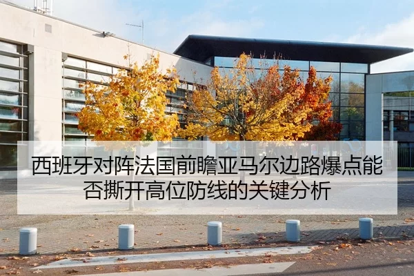 西班牙对阵法国前瞻亚马尔边路爆点能否撕开高位防线的关键分析