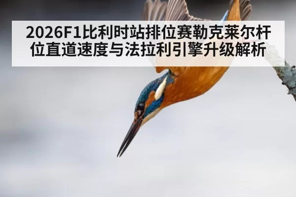 2026F1比利时站排位赛勒克莱尔杆位直道速度与法拉利引擎升级解析