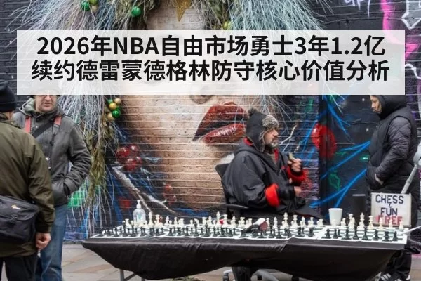 2026年NBA自由市场勇士3年1.2亿续约德雷蒙德格林防守核心价值分析