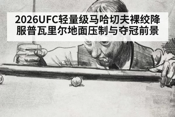 2026UFC轻量级马哈切夫裸绞降服普瓦里尔地面压制与夺冠前景