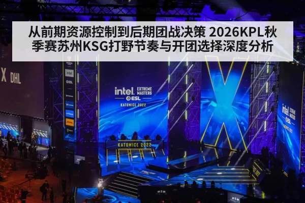 从前期资源控制到后期团战决策 2026KPL秋季赛苏州KSG打野节奏与开团选择深度分析